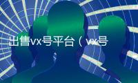 出售vx号平台（vx号出售稳定）