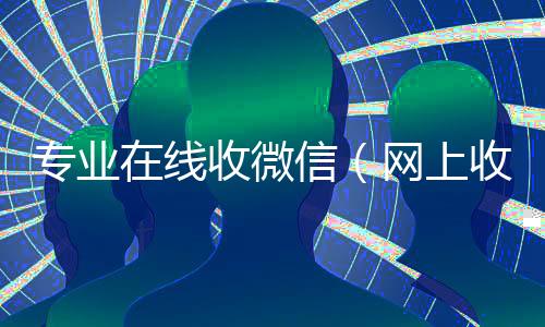专业在线收微信(网上收微信)