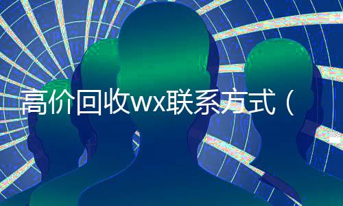 高价回收wx联系方式(高价回收微信官网)